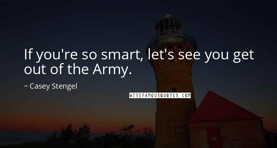 Casey Stengel Quotes: If you're so smart, let's see you get out of the Army.