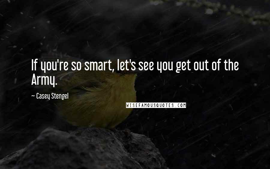 Casey Stengel Quotes: If you're so smart, let's see you get out of the Army.