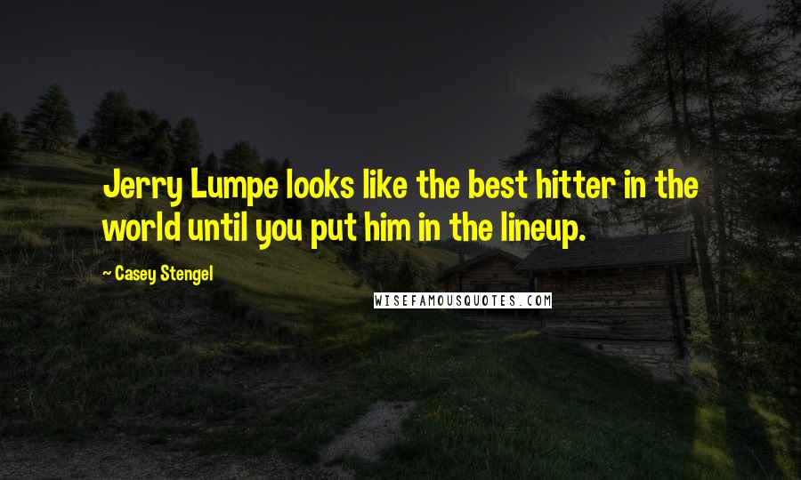 Casey Stengel Quotes: Jerry Lumpe looks like the best hitter in the world until you put him in the lineup.