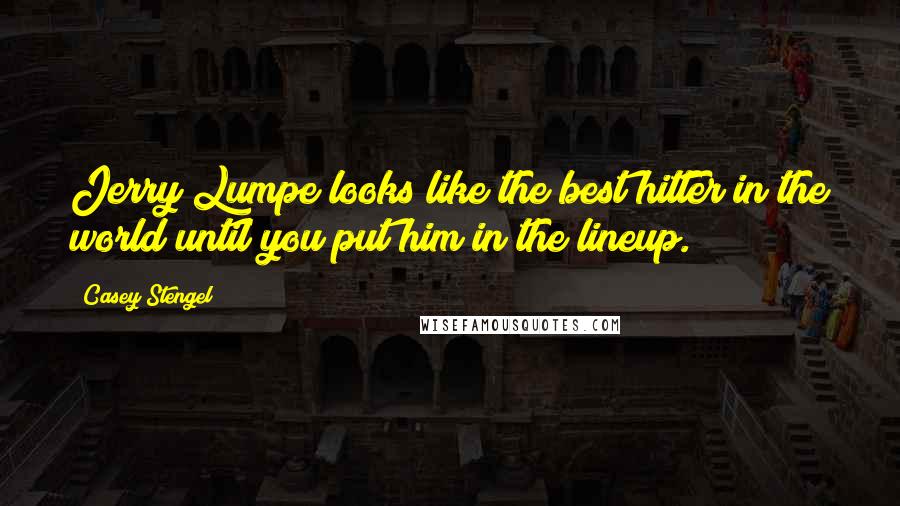 Casey Stengel Quotes: Jerry Lumpe looks like the best hitter in the world until you put him in the lineup.