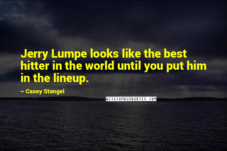 Casey Stengel Quotes: Jerry Lumpe looks like the best hitter in the world until you put him in the lineup.