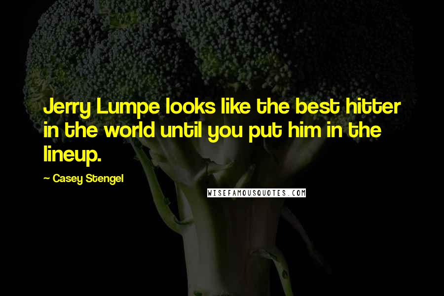 Casey Stengel Quotes: Jerry Lumpe looks like the best hitter in the world until you put him in the lineup.