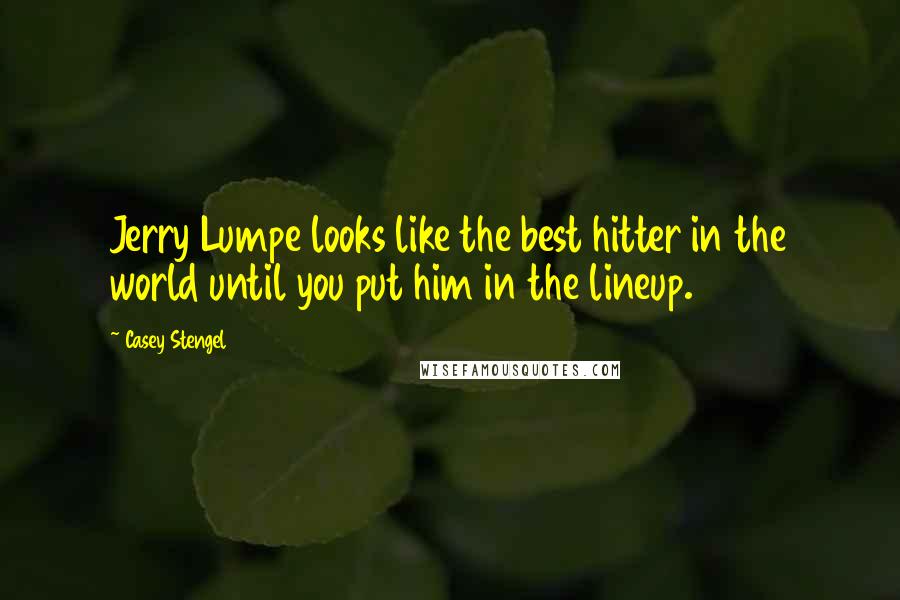 Casey Stengel Quotes: Jerry Lumpe looks like the best hitter in the world until you put him in the lineup.