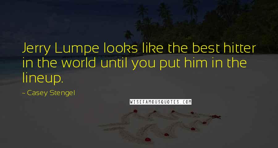 Casey Stengel Quotes: Jerry Lumpe looks like the best hitter in the world until you put him in the lineup.