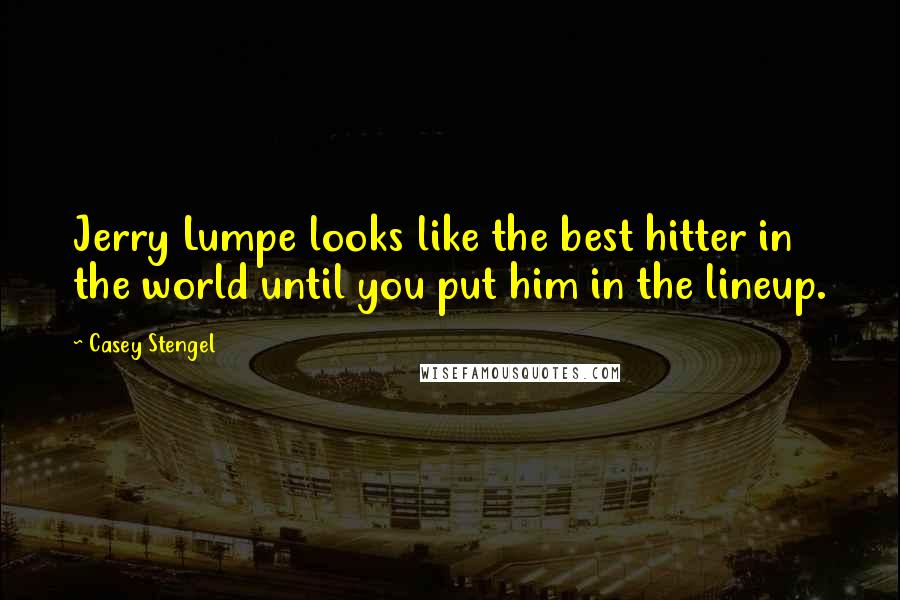 Casey Stengel Quotes: Jerry Lumpe looks like the best hitter in the world until you put him in the lineup.