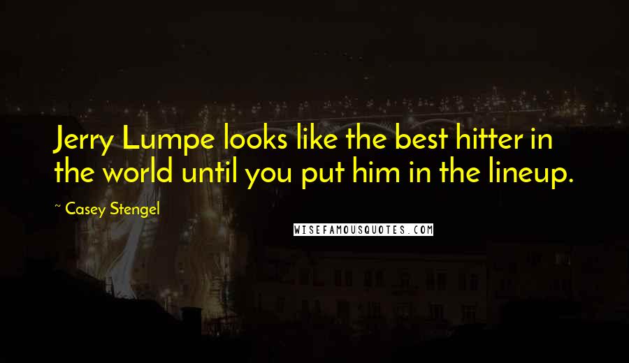 Casey Stengel Quotes: Jerry Lumpe looks like the best hitter in the world until you put him in the lineup.