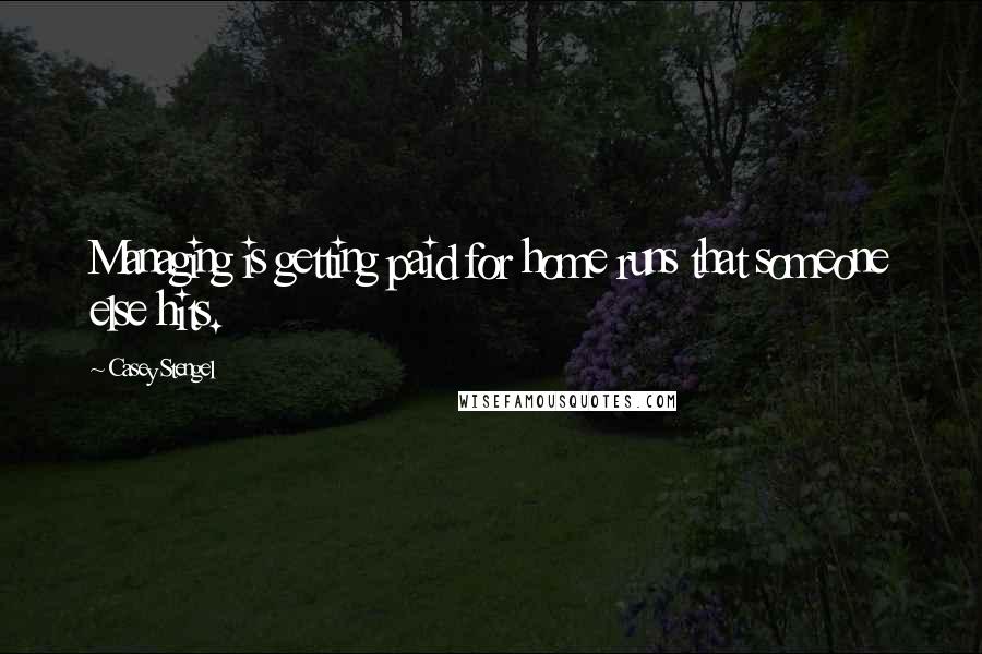 Casey Stengel Quotes: Managing is getting paid for home runs that someone else hits.