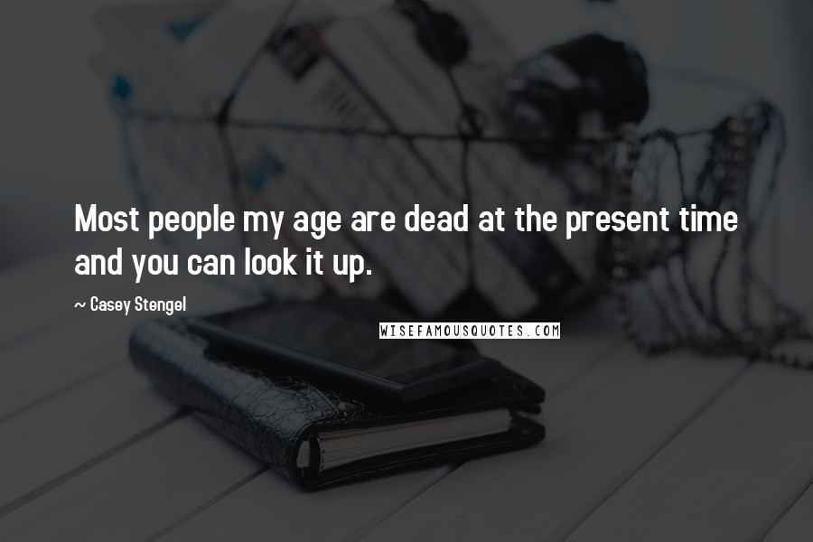 Casey Stengel Quotes: Most people my age are dead at the present time and you can look it up.