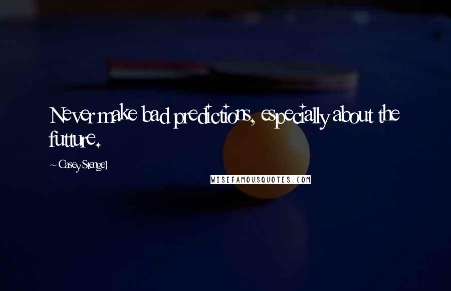 Casey Stengel Quotes: Never make bad predictions, especially about the futture.