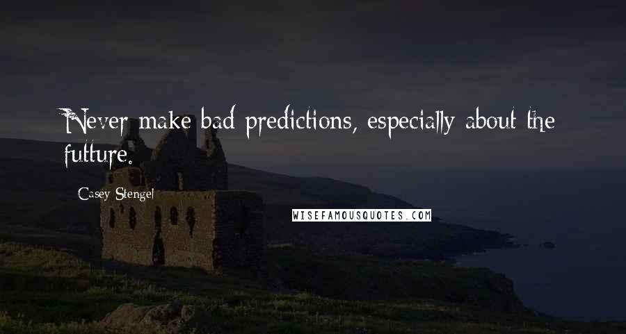 Casey Stengel Quotes: Never make bad predictions, especially about the futture.