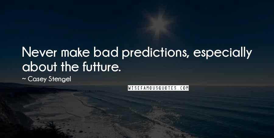 Casey Stengel Quotes: Never make bad predictions, especially about the futture.