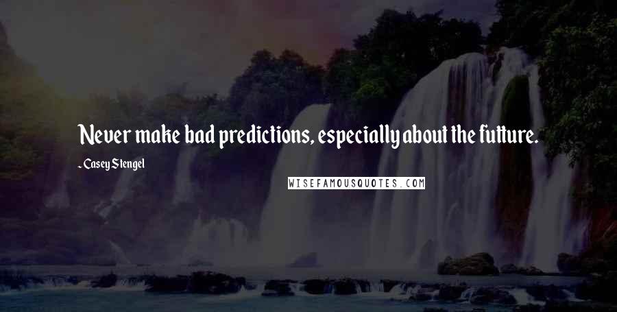 Casey Stengel Quotes: Never make bad predictions, especially about the futture.