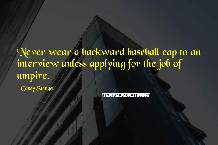 Casey Stengel Quotes: Never wear a backward baseball cap to an interview unless applying for the job of umpire.