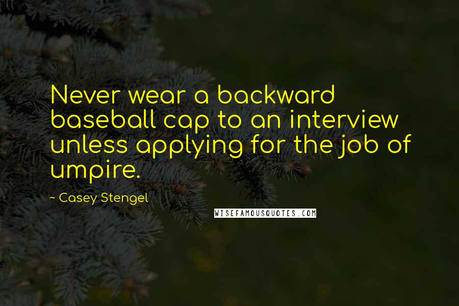 Casey Stengel Quotes: Never wear a backward baseball cap to an interview unless applying for the job of umpire.