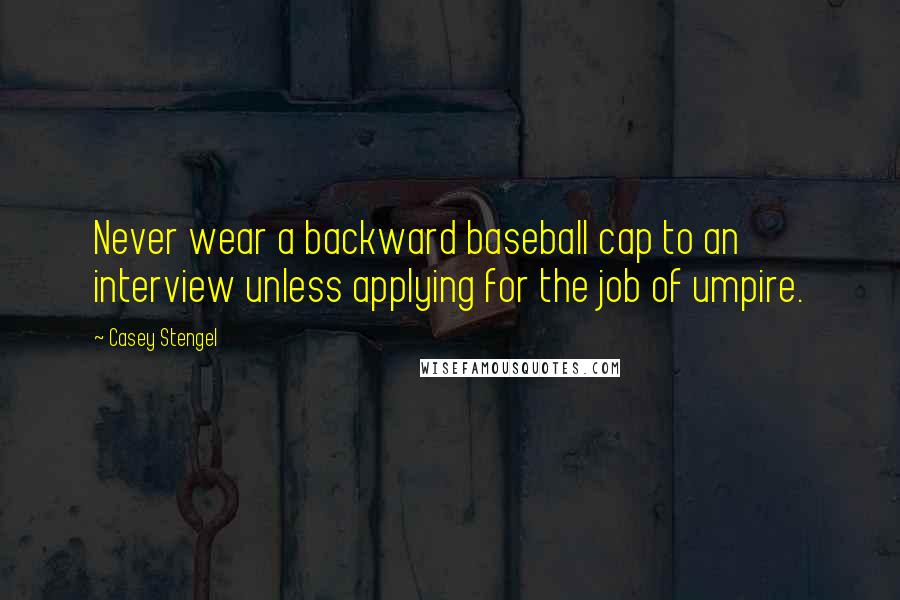 Casey Stengel Quotes: Never wear a backward baseball cap to an interview unless applying for the job of umpire.