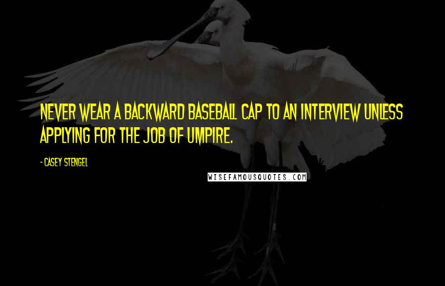 Casey Stengel Quotes: Never wear a backward baseball cap to an interview unless applying for the job of umpire.