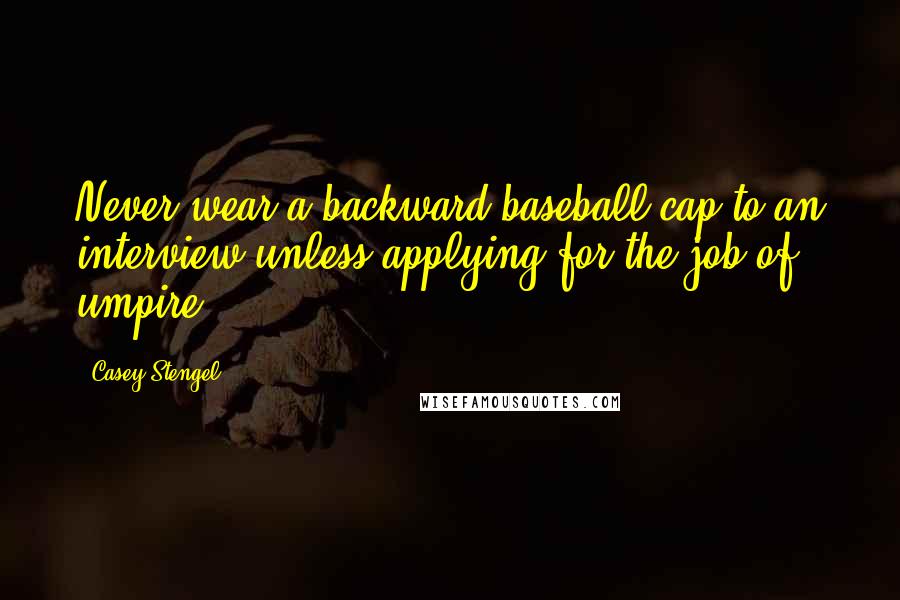 Casey Stengel Quotes: Never wear a backward baseball cap to an interview unless applying for the job of umpire.