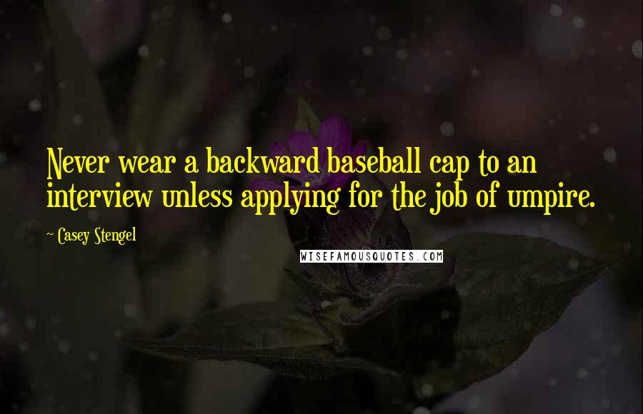 Casey Stengel Quotes: Never wear a backward baseball cap to an interview unless applying for the job of umpire.