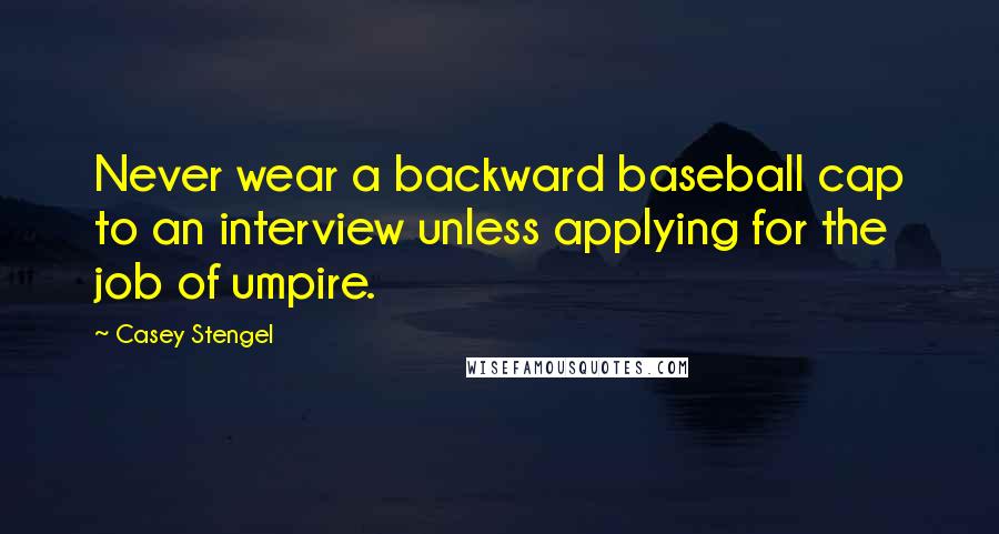Casey Stengel Quotes: Never wear a backward baseball cap to an interview unless applying for the job of umpire.