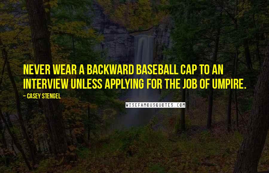 Casey Stengel Quotes: Never wear a backward baseball cap to an interview unless applying for the job of umpire.