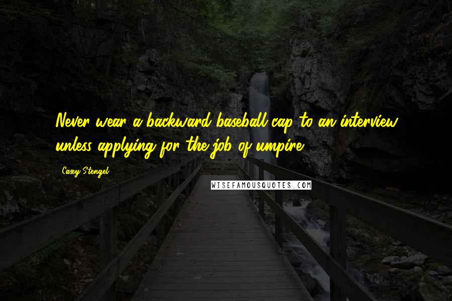 Casey Stengel Quotes: Never wear a backward baseball cap to an interview unless applying for the job of umpire.