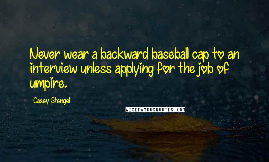 Casey Stengel Quotes: Never wear a backward baseball cap to an interview unless applying for the job of umpire.