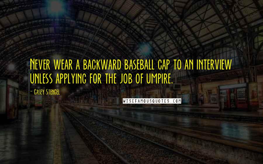 Casey Stengel Quotes: Never wear a backward baseball cap to an interview unless applying for the job of umpire.