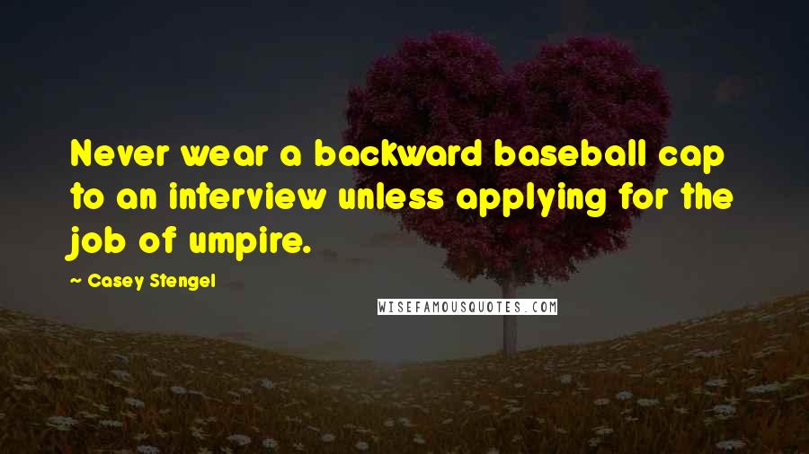 Casey Stengel Quotes: Never wear a backward baseball cap to an interview unless applying for the job of umpire.