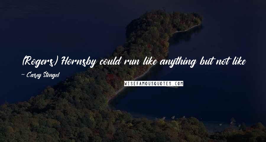 Casey Stengel Quotes: (Rogers) Hornsby could run like anything but not like this kid. (Ty) Cobb was the fastest I ever saw for being sensational on the bases ...