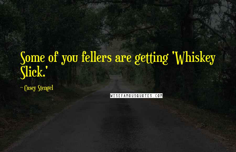 Casey Stengel Quotes: Some of you fellers are getting 'Whiskey Slick.'