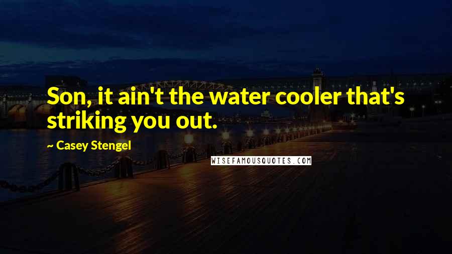 Casey Stengel Quotes: Son, it ain't the water cooler that's striking you out.