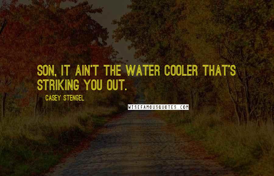 Casey Stengel Quotes: Son, it ain't the water cooler that's striking you out.