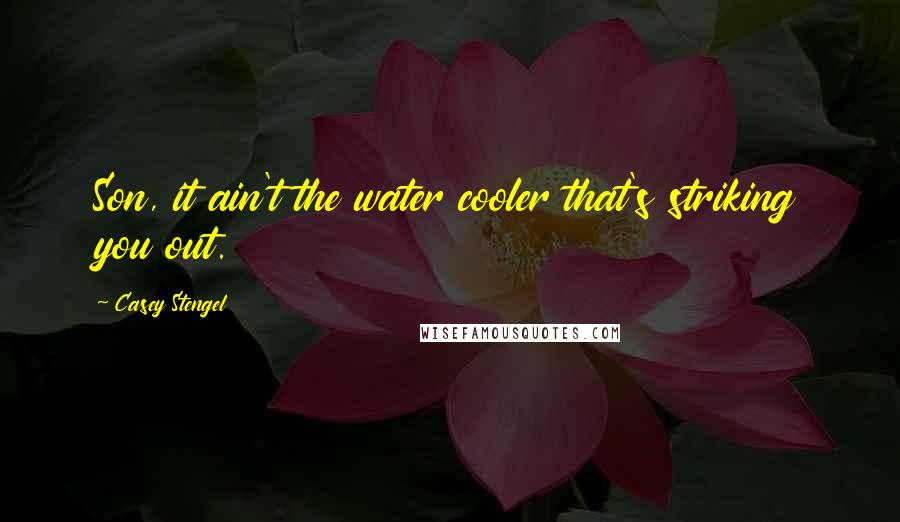 Casey Stengel Quotes: Son, it ain't the water cooler that's striking you out.