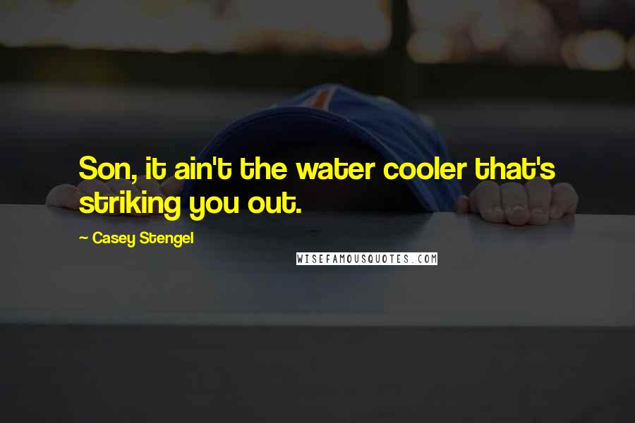 Casey Stengel Quotes: Son, it ain't the water cooler that's striking you out.