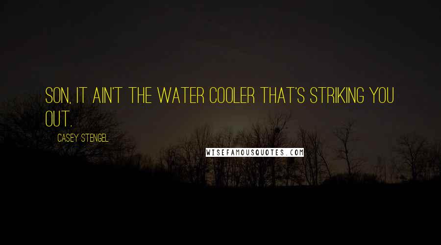 Casey Stengel Quotes: Son, it ain't the water cooler that's striking you out.
