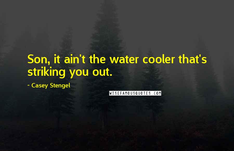 Casey Stengel Quotes: Son, it ain't the water cooler that's striking you out.