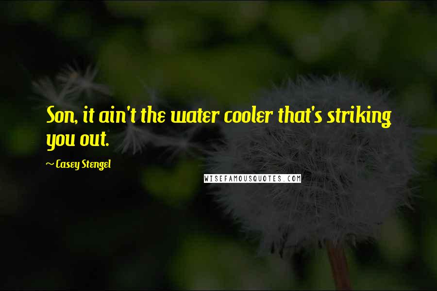 Casey Stengel Quotes: Son, it ain't the water cooler that's striking you out.