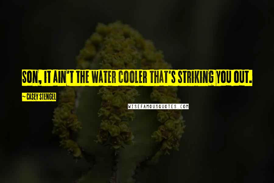 Casey Stengel Quotes: Son, it ain't the water cooler that's striking you out.
