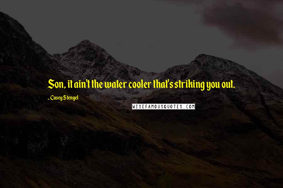 Casey Stengel Quotes: Son, it ain't the water cooler that's striking you out.