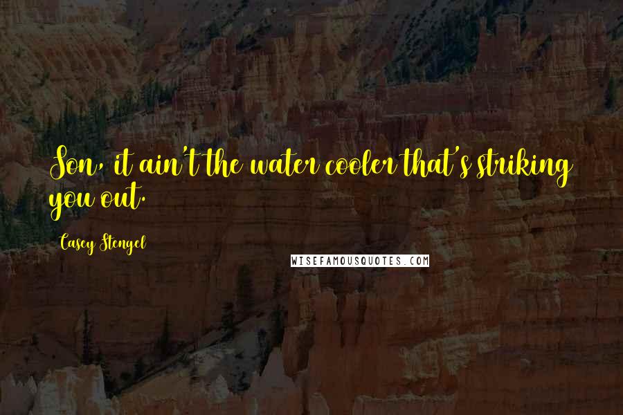 Casey Stengel Quotes: Son, it ain't the water cooler that's striking you out.