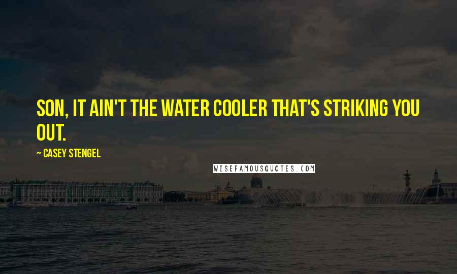 Casey Stengel Quotes: Son, it ain't the water cooler that's striking you out.