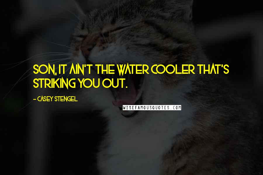 Casey Stengel Quotes: Son, it ain't the water cooler that's striking you out.