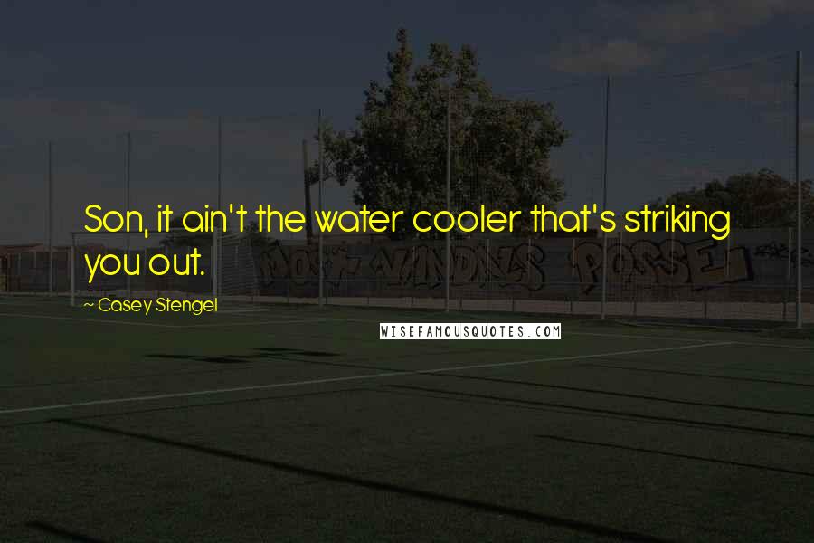 Casey Stengel Quotes: Son, it ain't the water cooler that's striking you out.