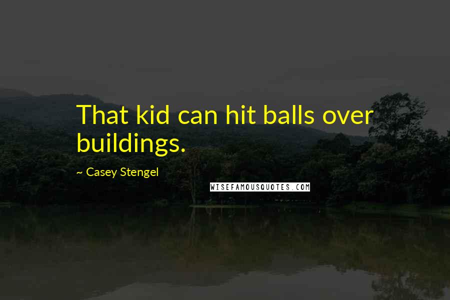 Casey Stengel Quotes: That kid can hit balls over buildings.