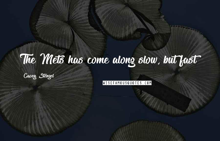 Casey Stengel Quotes: The Mets has come along slow, but fast!