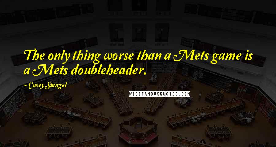 Casey Stengel Quotes: The only thing worse than a Mets game is a Mets doubleheader.