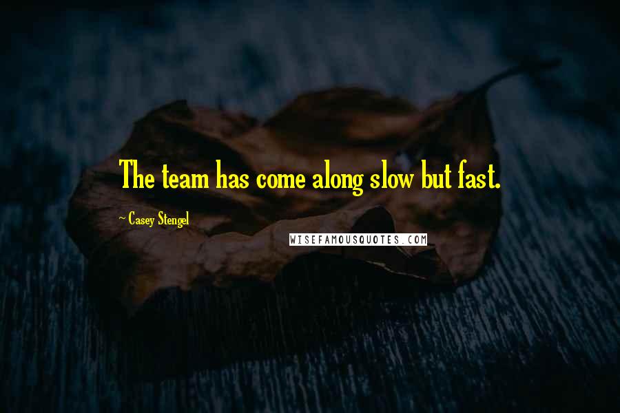 Casey Stengel Quotes: The team has come along slow but fast.