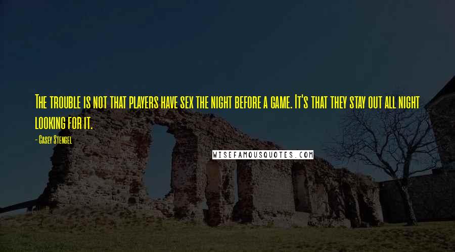Casey Stengel Quotes: The trouble is not that players have sex the night before a game. It's that they stay out all night looking for it.