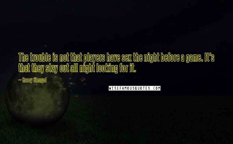Casey Stengel Quotes: The trouble is not that players have sex the night before a game. It's that they stay out all night looking for it.