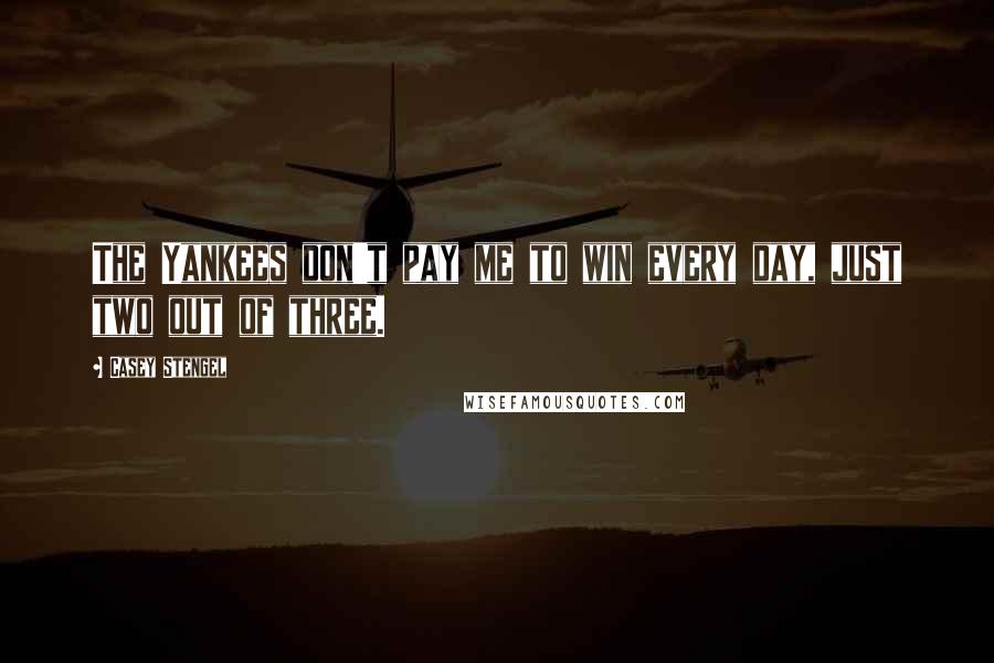 Casey Stengel Quotes: The Yankees don't pay me to win every day, just two out of three.